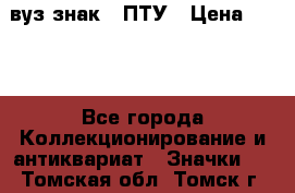 1.1) вуз знак : ПТУ › Цена ­ 189 - Все города Коллекционирование и антиквариат » Значки   . Томская обл.,Томск г.